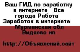 Ваш ГИД по заработку в интернете - Все города Работа » Заработок в интернете   . Мурманская обл.,Видяево нп